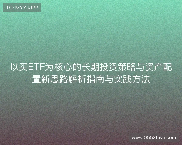 以买ETF为核心的长期投资策略与资产配置新思路解析指南与实践方法